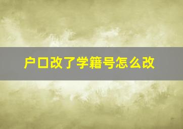 户口改了学籍号怎么改