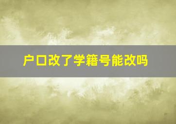 户口改了学籍号能改吗