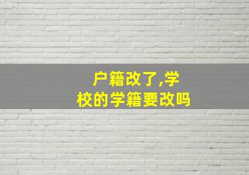 户籍改了,学校的学籍要改吗