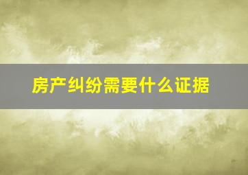 房产纠纷需要什么证据