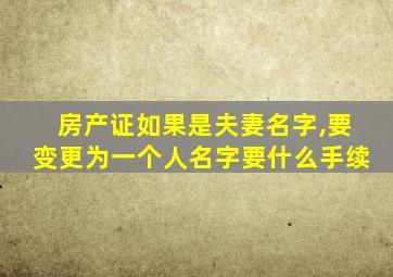 房产证如果是夫妻名字,要变更为一个人名字要什么手续