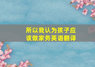 所以我认为孩子应该做家务英语翻译