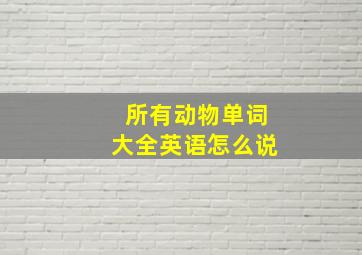 所有动物单词大全英语怎么说