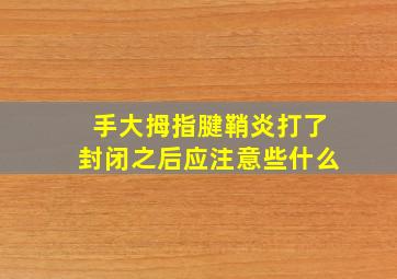 手大拇指腱鞘炎打了封闭之后应注意些什么