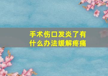 手术伤口发炎了有什么办法缓解疼痛