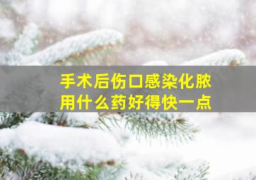 手术后伤口感染化脓用什么药好得快一点