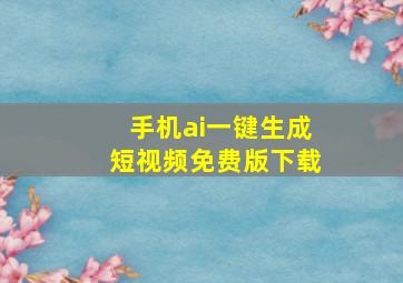 手机ai一键生成短视频免费版下载