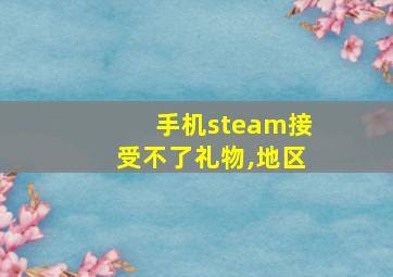 手机steam接受不了礼物,地区