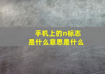 手机上的n标志是什么意思是什么