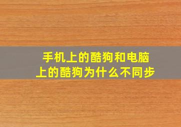 手机上的酷狗和电脑上的酷狗为什么不同步