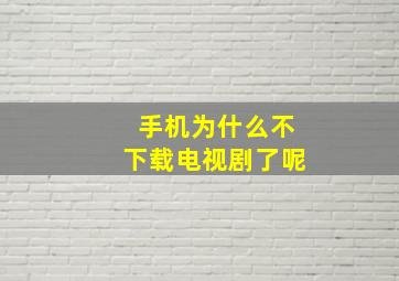 手机为什么不下载电视剧了呢