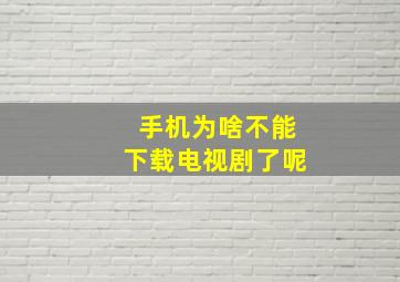 手机为啥不能下载电视剧了呢