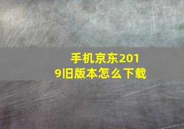 手机京东2019旧版本怎么下载