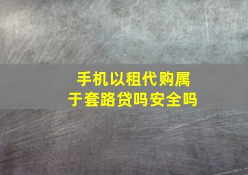 手机以租代购属于套路贷吗安全吗