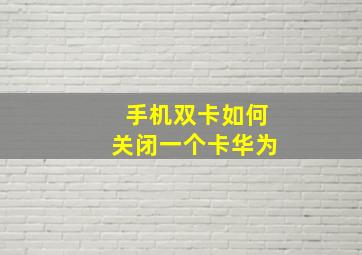 手机双卡如何关闭一个卡华为