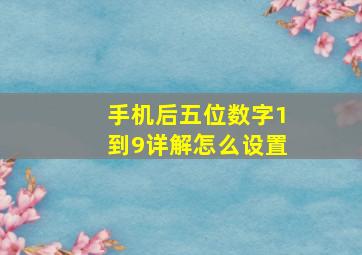 手机后五位数字1到9详解怎么设置