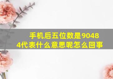 手机后五位数是90484代表什么意思呢怎么回事