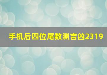 手机后四位尾数测吉凶2319