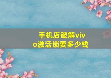 手机店破解vivo激活锁要多少钱