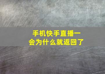 手机快手直播一会为什么就返回了