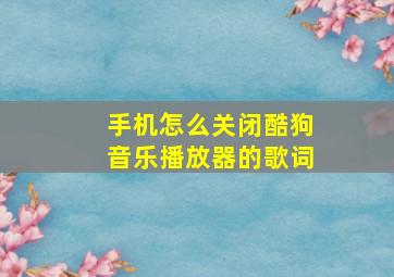 手机怎么关闭酷狗音乐播放器的歌词