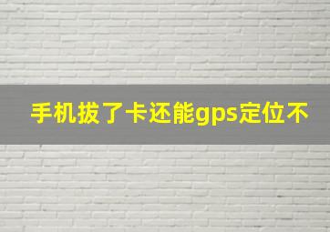 手机拔了卡还能gps定位不