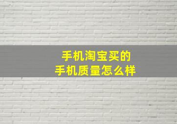 手机淘宝买的手机质量怎么样