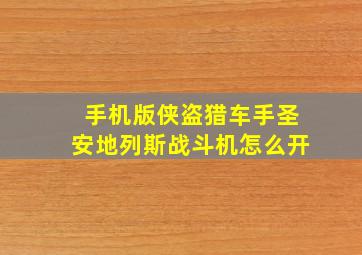 手机版侠盗猎车手圣安地列斯战斗机怎么开