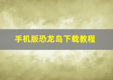 手机版恐龙岛下载教程