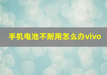 手机电池不耐用怎么办vivo