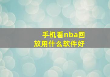 手机看nba回放用什么软件好