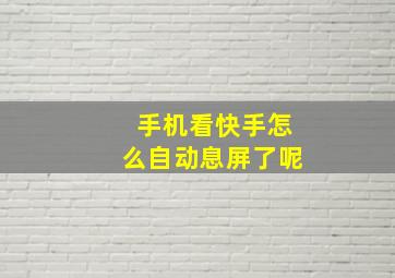 手机看快手怎么自动息屏了呢