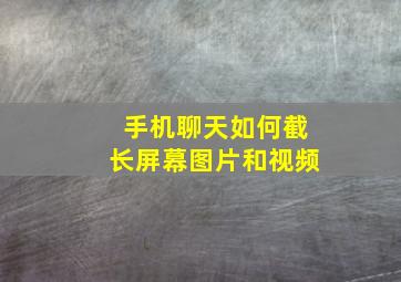 手机聊天如何截长屏幕图片和视频