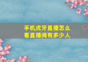 手机虎牙直播怎么看直播间有多少人