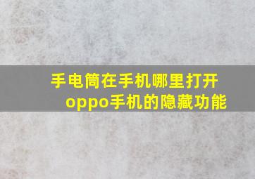 手电筒在手机哪里打开oppo手机的隐藏功能