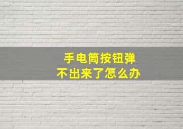 手电筒按钮弹不出来了怎么办