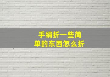 手绢折一些简单的东西怎么折