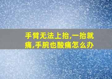 手臂无法上抬,一抬就痛,手腕也酸痛怎么办