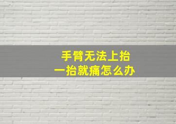 手臂无法上抬一抬就痛怎么办