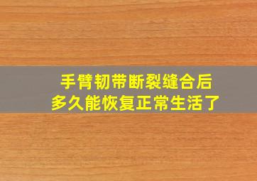 手臂韧带断裂缝合后多久能恢复正常生活了