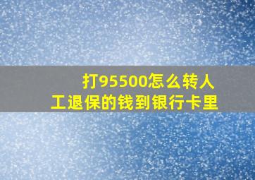 打95500怎么转人工退保的钱到银行卡里