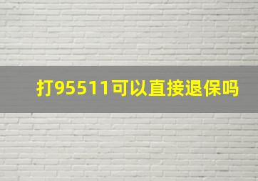 打95511可以直接退保吗