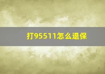 打95511怎么退保