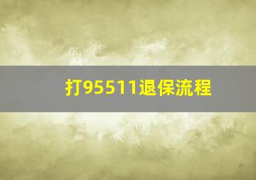 打95511退保流程