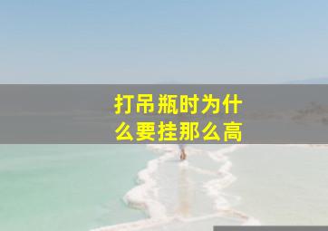 打吊瓶时为什么要挂那么高