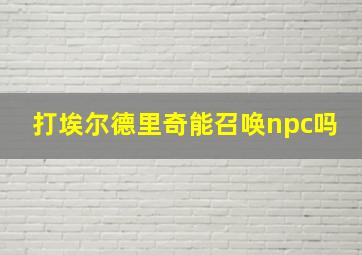 打埃尔德里奇能召唤npc吗