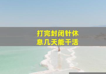 打完封闭针休息几天能干活