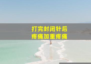 打完封闭针后疼痛加重疼痛