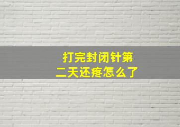 打完封闭针第二天还疼怎么了