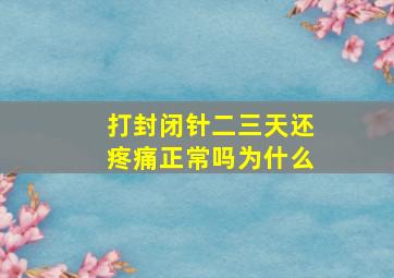 打封闭针二三天还疼痛正常吗为什么